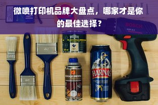 微喷打印机品牌大盘点，哪家才是你的最佳选择？