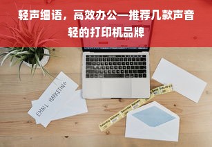 轻声细语，高效办公—推荐几款声音轻的打印机品牌