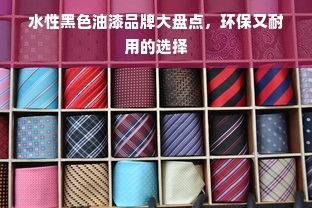 水性黑色油漆品牌大盘点，环保又耐用的选择