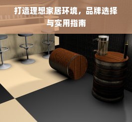 打造理想家居环境，品牌选择与实用指南