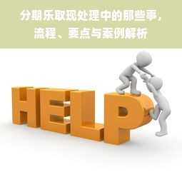 分期乐取现处理中的那些事，流程、要点与案例解析