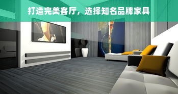打造完美客厅，选择知名品牌家具