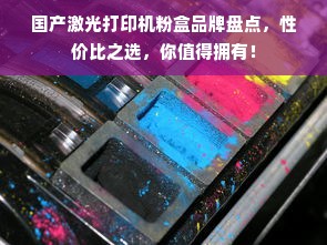 国产激光打印机粉盒品牌盘点，性价比之选，你值得拥有！