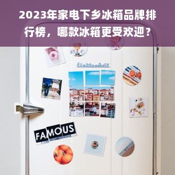 2023年家电下乡冰箱品牌排行榜，哪款冰箱更受欢迎？