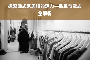 探索韩式家居服的魅力—品牌与款式全解析