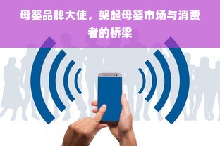 母婴品牌大使，架起母婴市场与消费者的桥梁