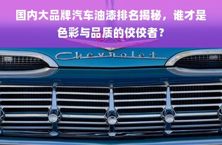 国内大品牌汽车油漆排名揭秘，谁才是色彩与品质的佼佼者？