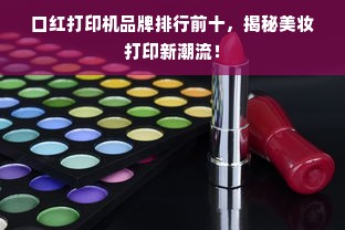 口红打印机品牌排行前十，揭秘美妆打印新潮流！