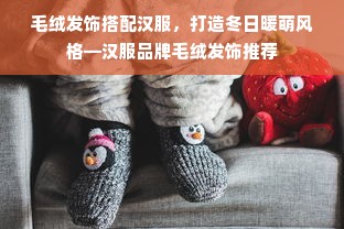 毛绒发饰搭配汉服，打造冬日暖萌风格—汉服品牌毛绒发饰推荐