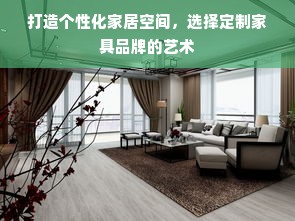 打造个性化家居空间，选择定制家具品牌的艺术