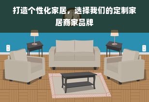 打造个性化家居，选择我们的定制家居商家品牌