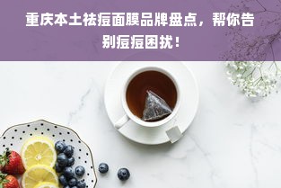重庆本土祛痘面膜品牌盘点，帮你告别痘痘困扰！