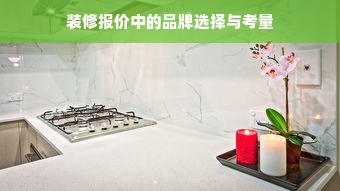 装修报价中的品牌选择与考量