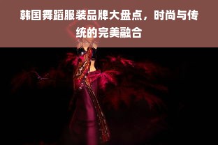 韩国舞蹈服装品牌大盘点，时尚与传统的完美融合