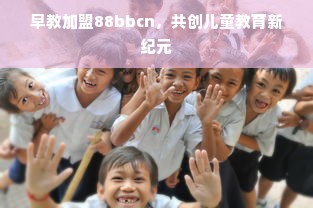 早教加盟88bbcn，共创儿童教育新纪元
