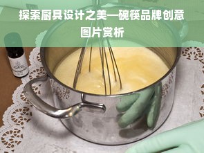 探索厨具设计之美—碗筷品牌创意图片赏析