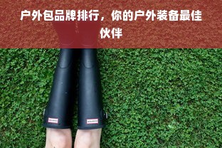 户外包品牌排行，你的户外装备最佳伙伴