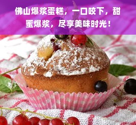佛山爆浆蛋糕，一口咬下，甜蜜爆浆，尽享美味时光！