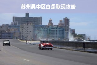苏州吴中区白条取现攻略