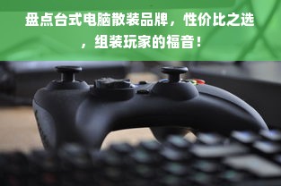 盘点台式电脑散装品牌，性价比之选，组装玩家的福音！