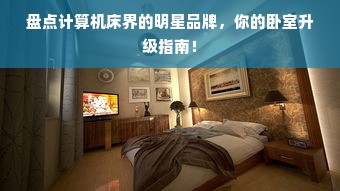 盘点计算机床界的明星品牌，你的卧室升级指南！