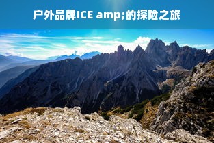 户外品牌ICE amp;的探险之旅