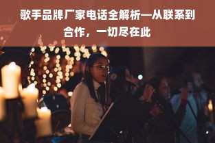 歌手品牌厂家电话全解析—从联系到合作，一切尽在此