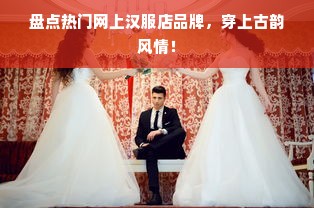 盘点热门网上汉服店品牌，穿上古韵风情！