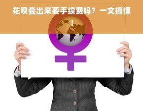 花呗套出来要手续费吗？一文搞懂！