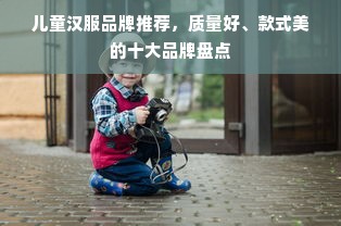 儿童汉服品牌推荐，质量好、款式美的十大品牌盘点