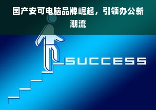 国产安可电脑品牌崛起，引领办公新潮流