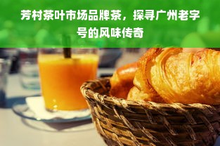 芳村茶叶市场品牌茶，探寻广州老字号的风味传奇