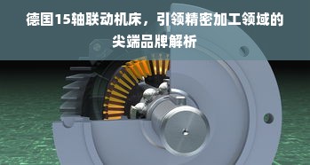 德国15轴联动机床，引领精密加工领域的尖端品牌解析