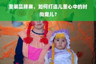 童装品牌赛，如何打造儿童心中的时尚宠儿？