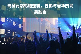 揭秘高端电脑整机，性能与奢华的完美融合