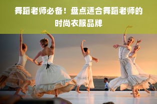 舞蹈老师必备！盘点适合舞蹈老师的时尚衣服品牌