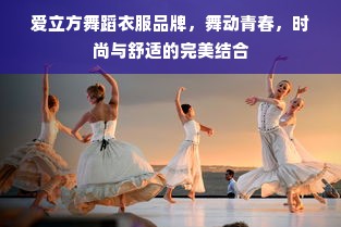 爱立方舞蹈衣服品牌，舞动青春，时尚与舒适的完美结合