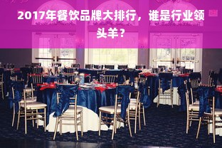 2017年餐饮品牌大排行，谁是行业领头羊？