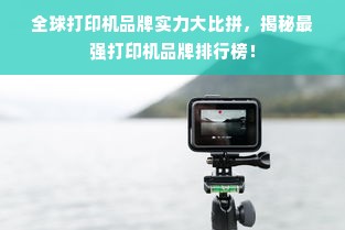 全球打印机品牌实力大比拼，揭秘最强打印机品牌排行榜！
