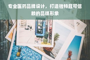 专业医药品牌设计，打造独特且可信赖的品牌形象