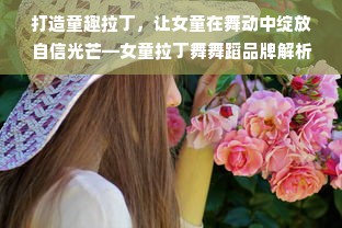 打造童趣拉丁，让女童在舞动中绽放自信光芒—女童拉丁舞舞蹈品牌解析