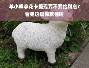 羊小咩享花卡提现要不要给利息？看完这篇你就懂啦