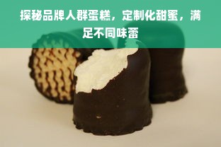 探秘品牌人群蛋糕，定制化甜蜜，满足不同味蕾