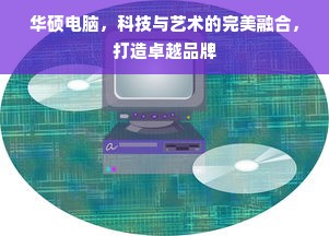 华硕电脑，科技与艺术的完美融合，打造卓越品牌