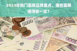 2023年热门面膜品牌盘点，哪些面膜值得你一试？