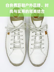 白色舞蹈鞋户外品牌，时尚与实用的完美结合