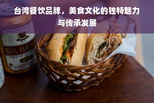 台湾餐饮品牌，美食文化的独特魅力与传承发展