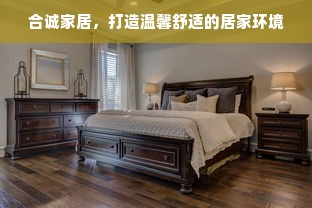 合诚家居，打造温馨舒适的居家环境