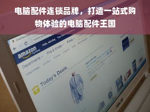 电脑配件连锁品牌，打造一站式购物体验的电脑配件王国