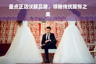 盘点正店汉服品牌，领略传统服饰之美